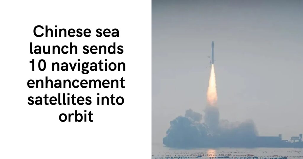 Chinese sea launch sends 10 navigation enhancement satellites into orbit